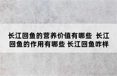 长江回鱼的营养价值有哪些  长江回鱼的作用有哪些 长江回鱼咋样